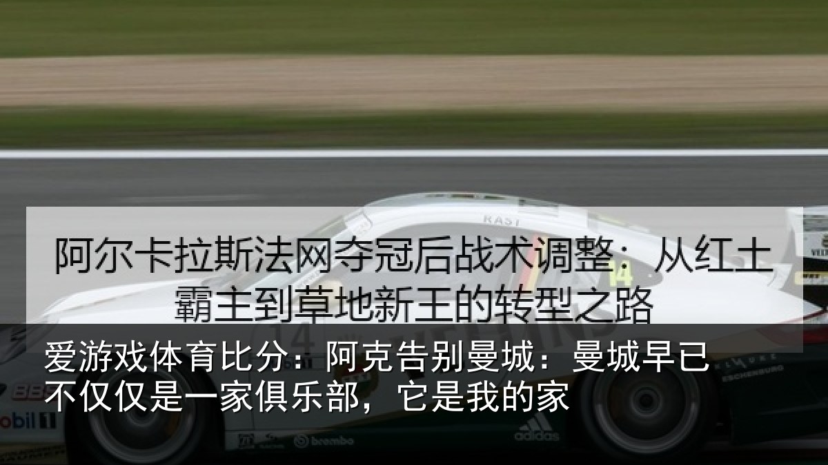 爱游戏体育比分：阿克告别曼城：曼城相关情况俱乐部，它是我的家