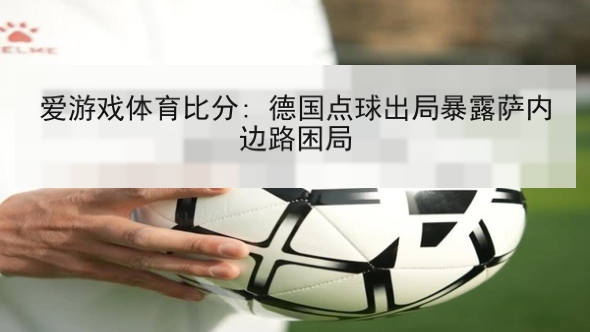 爱游戏体育比分: 德国点球出局暴露萨内边路困局