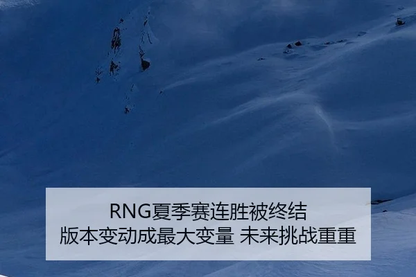RNG夏季赛连胜被终结 版本变动成最大变量 未来挑战重重