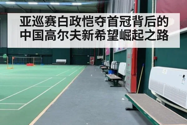 亚巡赛白政恺夺首冠背后的中国高尔夫新希望崛起之路