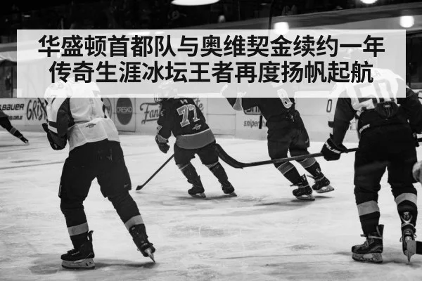 华盛顿首都队与奥维契金续约一年传奇生涯冰坛王者再度扬帆起航