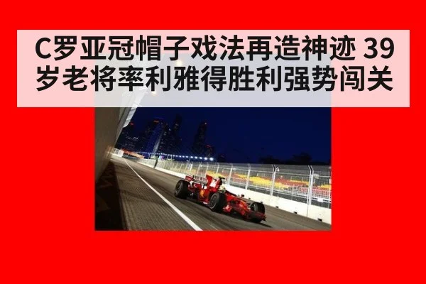 C罗亚冠帽子戏法再造神迹 39岁老将率利雅得胜利强势闯关