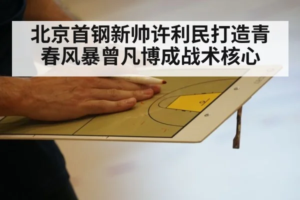 北京首钢新帅许利民打造青春风暴曾凡博成战术核心