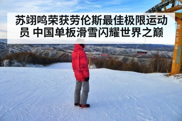 苏翊鸣荣获劳伦斯最佳极限运动员 中国单板滑雪闪耀世界之巅